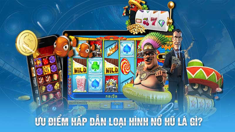 Ưu điểm hấp dẫn loại hình nổ hũ là gì?